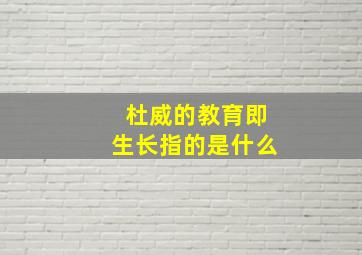 杜威的教育即生长指的是什么