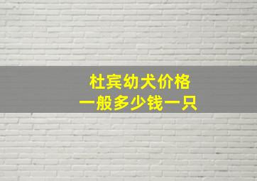 杜宾幼犬价格一般多少钱一只