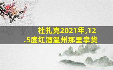 杜扎克2021年,12.5度红酒温州那里拿货