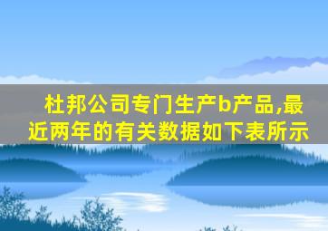 杜邦公司专门生产b产品,最近两年的有关数据如下表所示