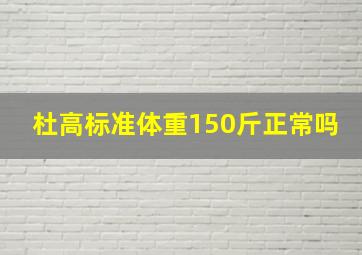 杜高标准体重150斤正常吗