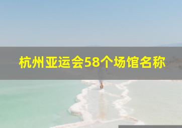 杭州亚运会58个场馆名称