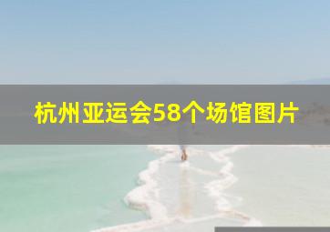 杭州亚运会58个场馆图片