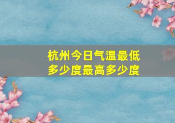 杭州今日气温最低多少度最高多少度