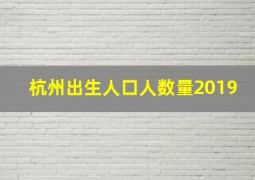 杭州出生人口人数量2019