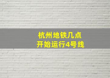 杭州地铁几点开始运行4号线