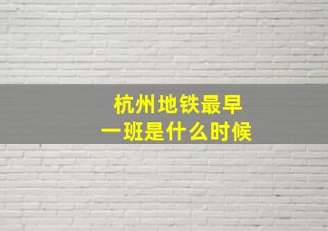 杭州地铁最早一班是什么时候