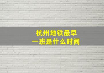 杭州地铁最早一班是什么时间