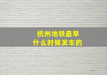 杭州地铁最早什么时候发车的