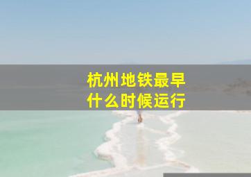 杭州地铁最早什么时候运行