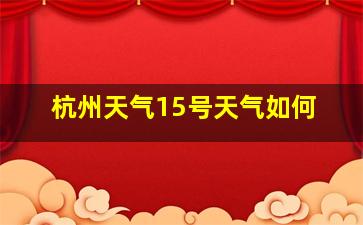 杭州天气15号天气如何