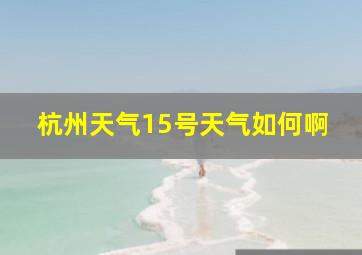 杭州天气15号天气如何啊