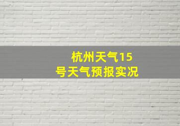 杭州天气15号天气预报实况