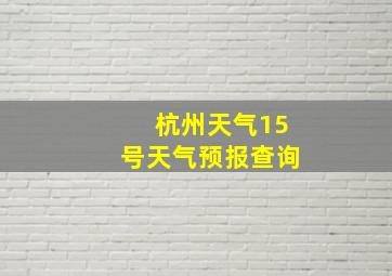 杭州天气15号天气预报查询