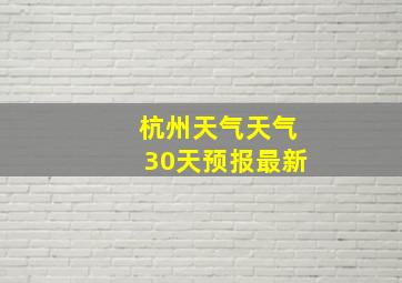 杭州天气天气30天预报最新