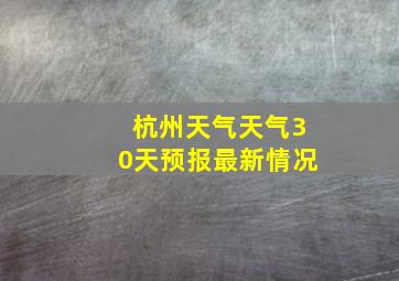 杭州天气天气30天预报最新情况