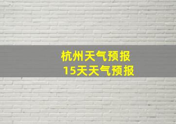 杭州天气预报15天天气预报