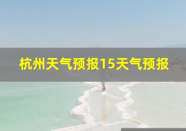 杭州天气预报15天气预报