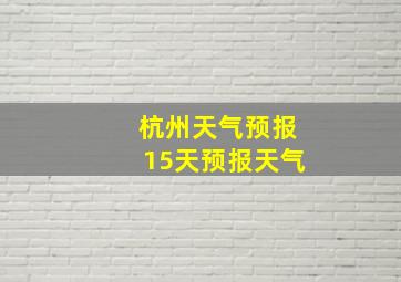 杭州天气预报15天预报天气