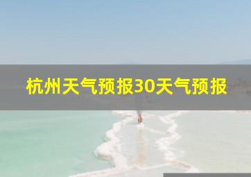 杭州天气预报30天气预报