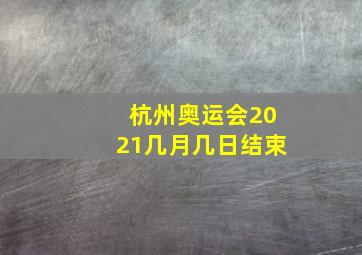 杭州奥运会2021几月几日结束