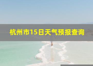 杭州市15日天气预报查询