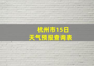 杭州市15日天气预报查询表