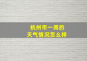 杭州市一周的天气情况怎么样