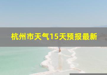 杭州市天气15天预报最新