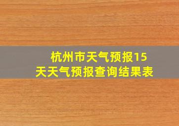 杭州市天气预报15天天气预报查询结果表