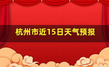 杭州市近15日天气预报