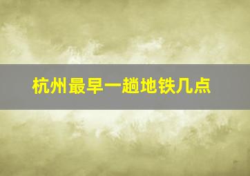 杭州最早一趟地铁几点