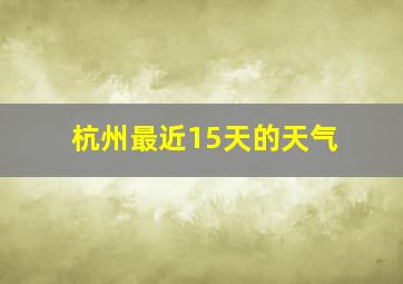 杭州最近15天的天气