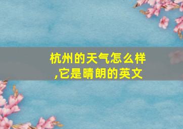 杭州的天气怎么样,它是晴朗的英文