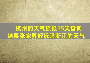 杭州的天气预报15天查询结果张家界好玩吗浙江的天气