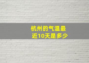 杭州的气温最近10天是多少