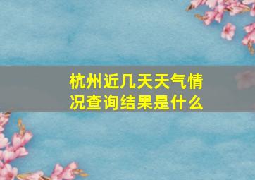 杭州近几天天气情况查询结果是什么