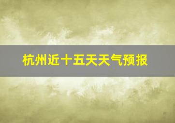 杭州近十五天天气预报