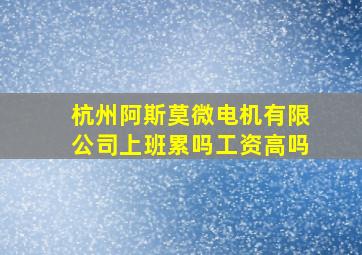 杭州阿斯莫微电机有限公司上班累吗工资高吗