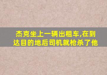 杰克坐上一辆出租车,在到达目的地后司机就枪杀了他