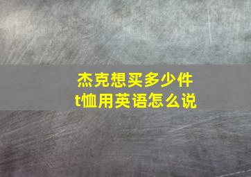 杰克想买多少件t恤用英语怎么说