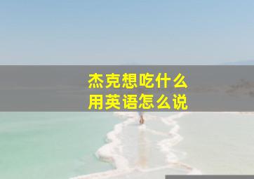 杰克想吃什么用英语怎么说