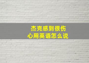 杰克感到很伤心用英语怎么说