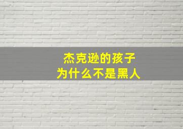 杰克逊的孩子为什么不是黑人