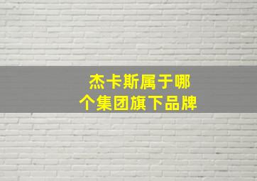 杰卡斯属于哪个集团旗下品牌