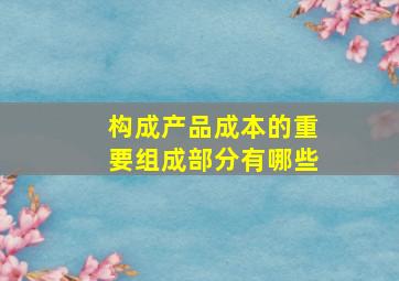 构成产品成本的重要组成部分有哪些