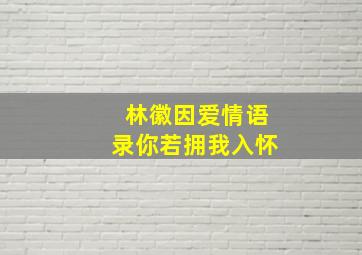 林徽因爱情语录你若拥我入怀