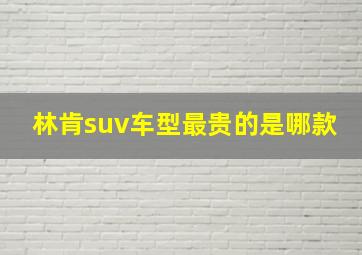 林肯suv车型最贵的是哪款