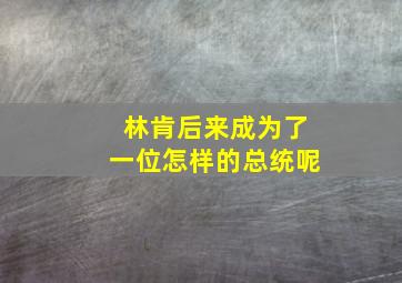 林肯后来成为了一位怎样的总统呢