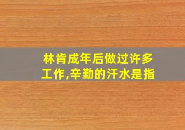 林肯成年后做过许多工作,辛勤的汗水是指